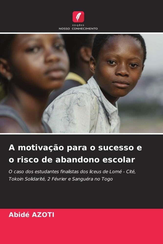 A motivação para o sucesso e o risco de abandono escolar: O caso dos estudantes finalistas dos liceus de Lomé - Cité, Tokoin Solidarité, 2 Février e Sanguéra no Togo baixar livro de graça