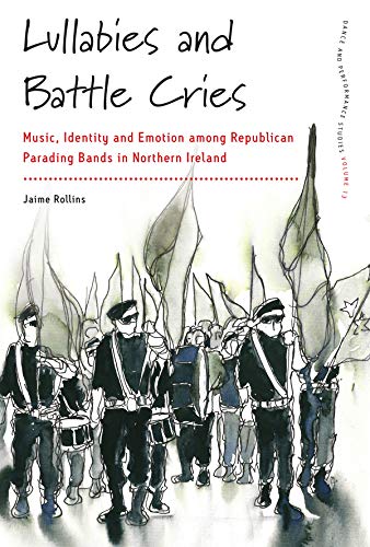 Lullabies and Battle Cries: Music, Identity and Emotion among Republican Parading Bands in Northern Ireland (Dance and Performance Studies Book 13) (English Edition)