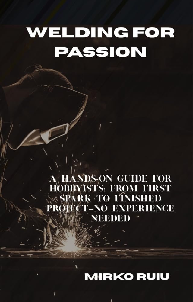 WELDING FOR PASSION: A HANDS-ON GUIDE FOR HOBBYISTS: FROM FIRST SPARK TO FINISHED PROJECT—NO EXPERIENCE NEEDED (Welder’s Library) (English Edition) baixar o livro de graça