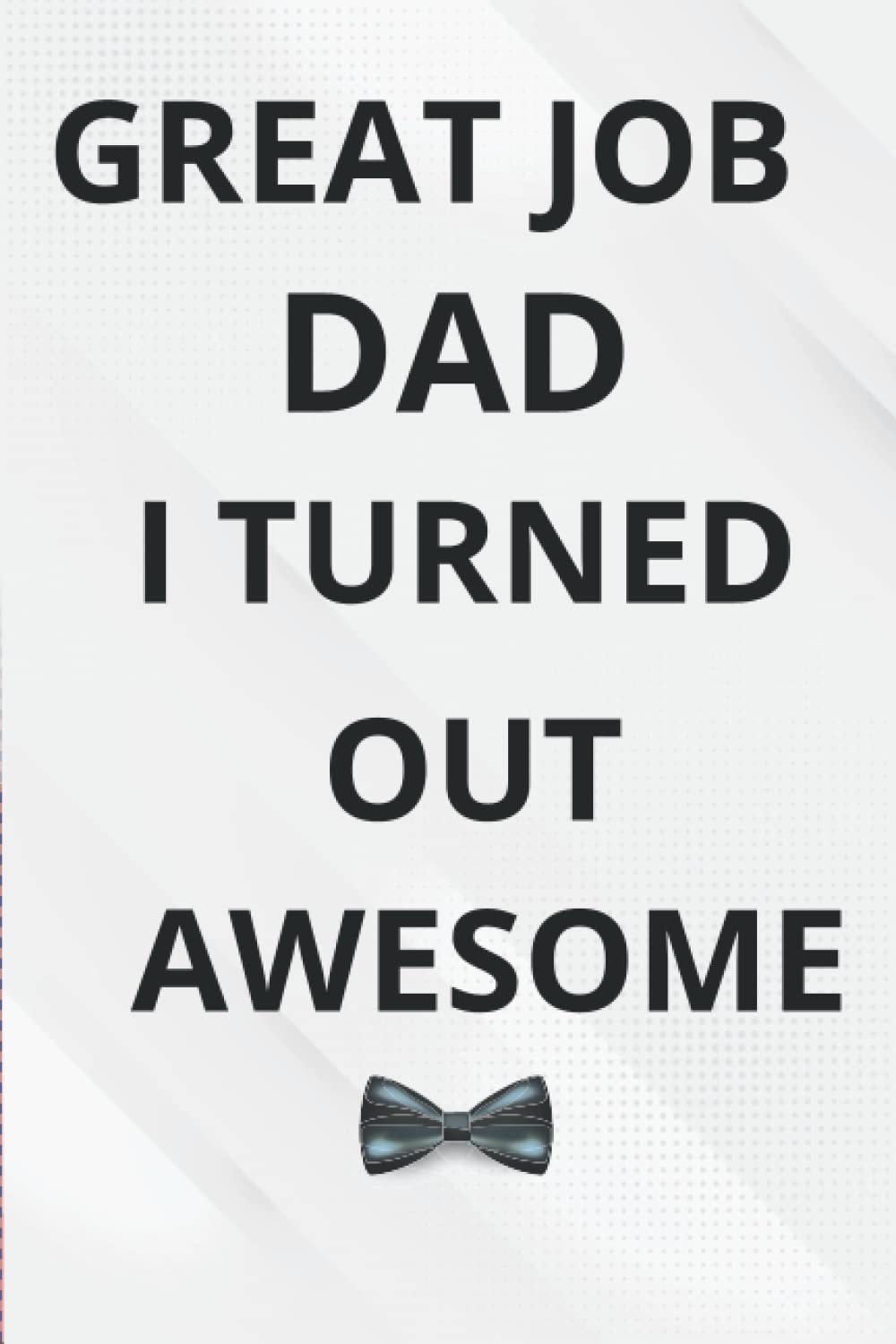 ler totalmente fathers day gifts from daughter: GREAT JOB DAD I TURNED OUT AWESOME: alternative of Fathers day card: Funny & cute gifts for Dad Personalized Notebook, bonus Dad gifts, Funny & Lovely Fathers Day