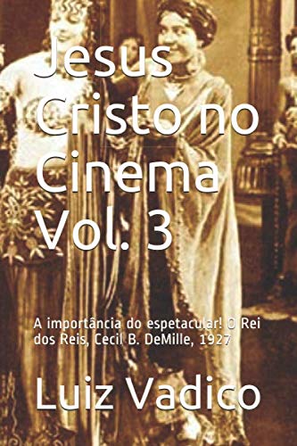 ler totalmente Jesus Cristo no Cinema Vol. 3: A importância do espetacular! O Rei dos Reis, Cecil B. DeMille, 1927 (Portuguese Edition)