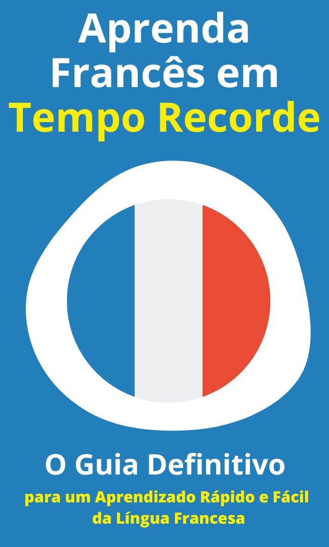 Aprenda Francês em Tempo Recorde: O Guia Definitivo para um Aprendizado Rápido e Fácil da Língua Francesa (Aprenda outra língua Rápido e Fácil) baixar livro de graça