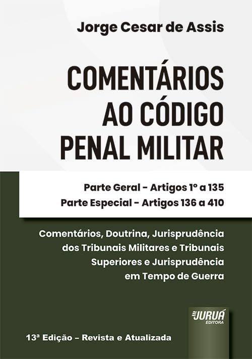 COMENTÁRIOS AO CÓDIGO PENAL MILITAR - PARTE GERAL: ARTIGOS 1º A 135 - PARTE ESPECIAL: ARTIGOS 136 A 410