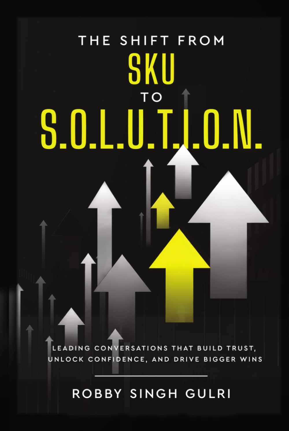 ler totalmente The Shift from SKU to S.O.L.U.T.I.O.N.: Leading Conversations that Build Trust, Unlock Confidence, and Drive Bigger Wins