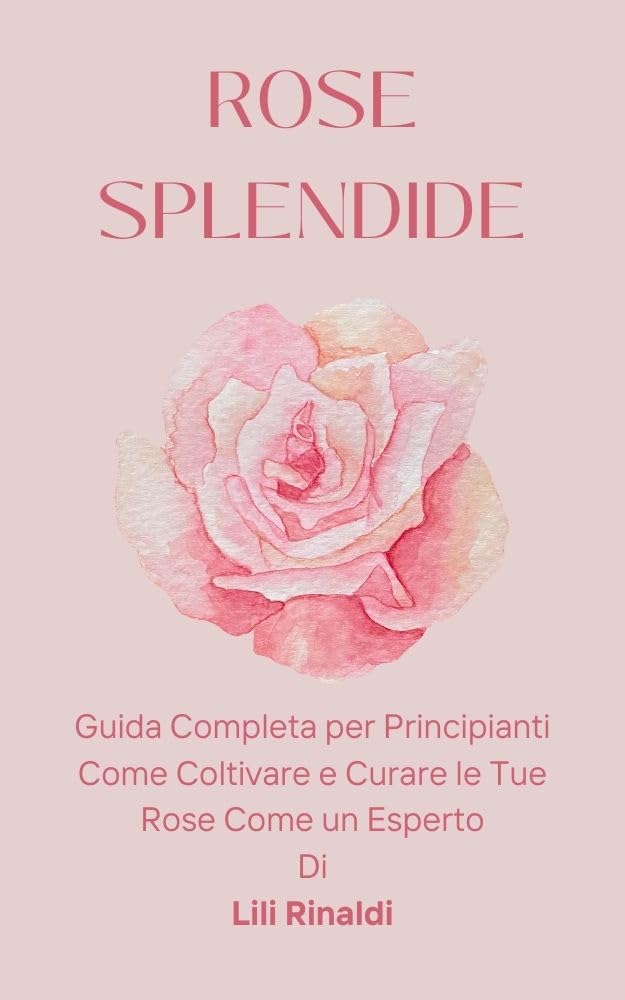 ler totalmente Come Coltivare Rose: Guida Completa per Principianti - Da Rose Malate a Giardino Perfetto: Come Coltivare e Curare le Tue Rose Come un Esperto (anche se parti da zero) (Italian Edition)