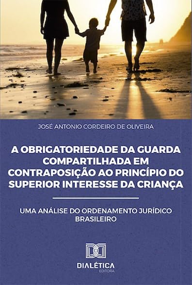 A obrigatoriedade da guarda compartilhada em contraposição ao princípio do superior interesse da criança: uma análise do ordenamento Jurídico Brasileiro baixar livro de graça
