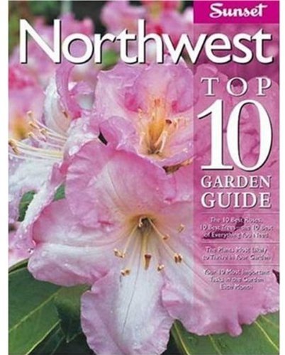 Northwest Top 10 Garden Guide: The 10 Best Roses, 10 Best Trees--the 10 Best of Everything You Need - The Plants Most Likely to Thrive in Your Garden ... Most Important Tasks in the Garden Each Month