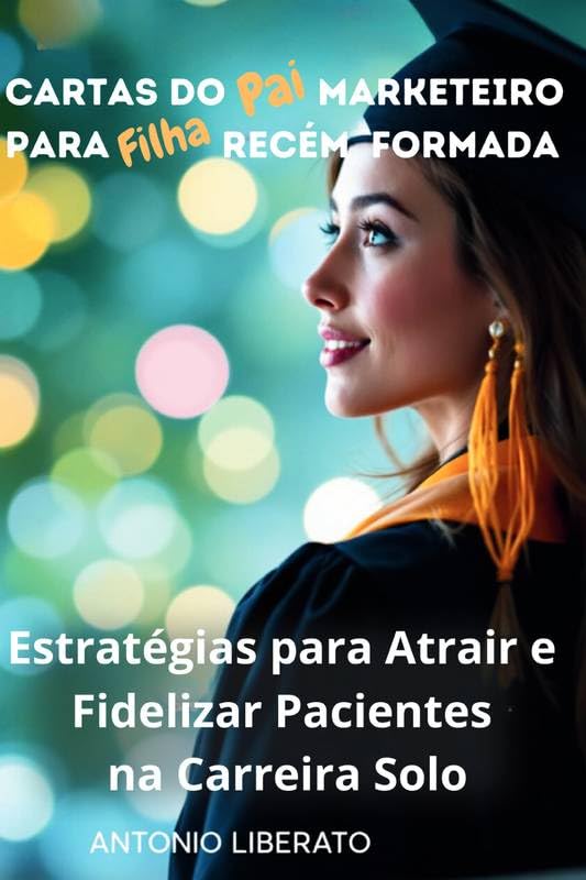 Cartas do Pai Marketeiro para Filha Recém Formada: Estratégias para Atrair e Fidelizar Pacientes na Carreira Solo baixar o livro de graça
