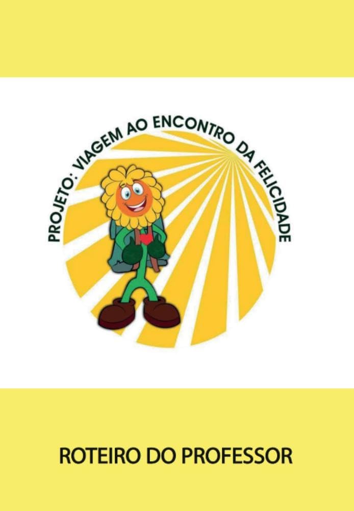 Projeto: Viagem ao Enconto da Felicidade Roteiro do Professor