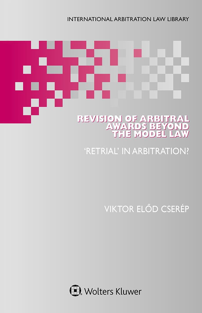 Revision of Arbitral Awards Beyond the Model Law: ‘Retrial’ in Arbitration? (International Arbitration Law Library) (English Edition) baixar o livro de graça