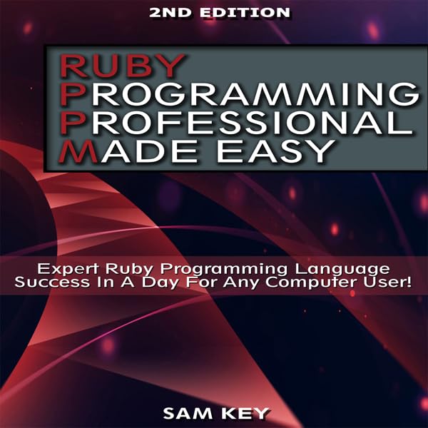 Ruby Programming Professional Made Easy, 2nd Edition: Expert Ruby Programming Language Success in a Day for Any Computer User