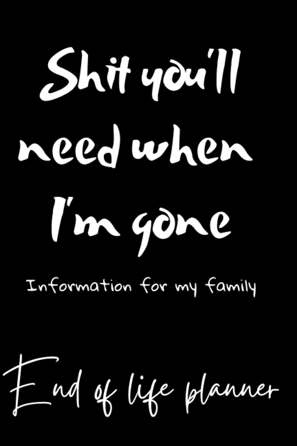 Shit you'll need when I'm gone; Information for my family, End Of Life Planner, Organizer Notebook, I'm Dead Now What, My Last Words and Wishes: My... Important Information About My Belongings, baixar o livro de graça