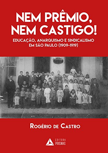 Nem Prêmio, Nem Castigo! Educação, Anarquismo e Sindicalismo em São Paulo. 1909-1919 baixar livro de graça