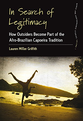 In Search of Legitimacy: How Outsiders Become Part of the Afro-Brazilian Capoeira Tradition (Dance and Performance Studies Book 7) (English Edition)