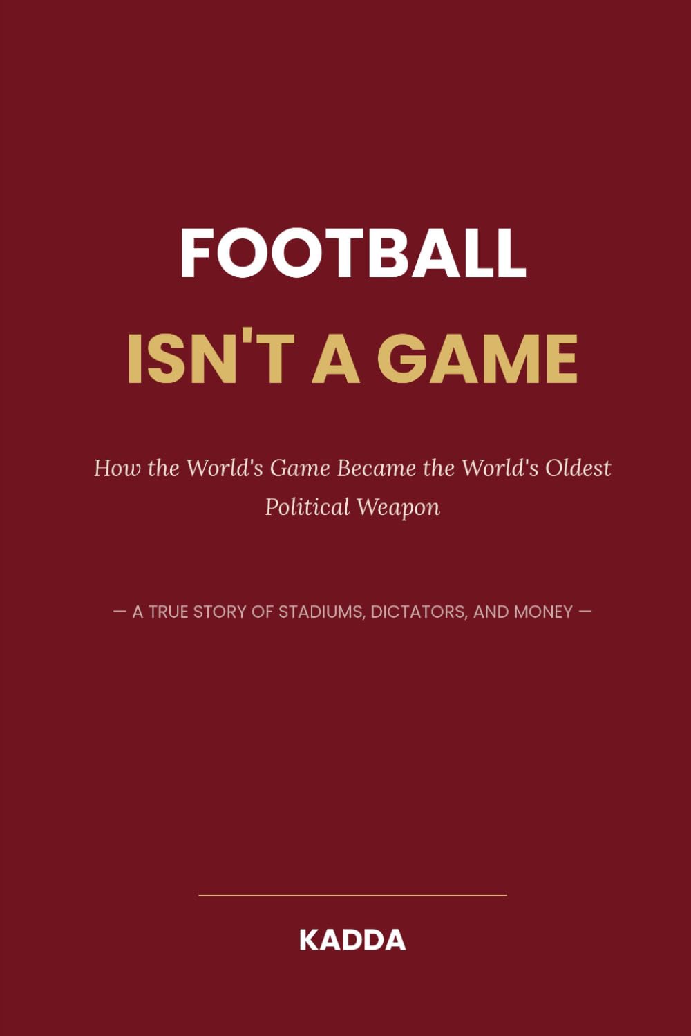 FOOTBALL ISN'T A GAME: Football Isn’t a Game More Than 90 Minutes: The Passion, Culture, Psychology, and Business Behind the Beautiful Game
