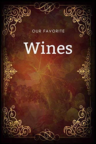 ler totalmente Our Favorite Wines: Wine Tasting Journal Notebook Diary to Record and Keep Track of the different types of Wine/Alcohol You Have Tried, For All Wine... Kinds of Wines (Wine Tasting Anthology)