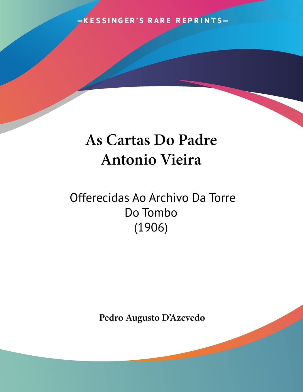 As Cartas Do Padre Antonio Vieira: Offerecidas Ao Archivo Da Torre Do Tombo (1906) baixar livro de graça