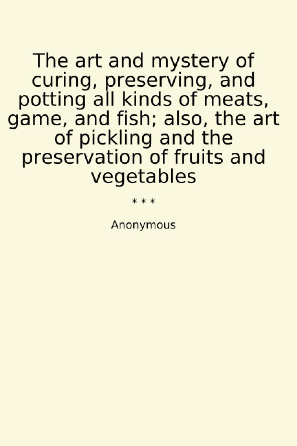 The art and mystery of curing, preserving, and potting all kinds of meats, game, and fish; also, the art of pickling and the preservation of fruits and vegetables (Classic Books) baixar livro de graça