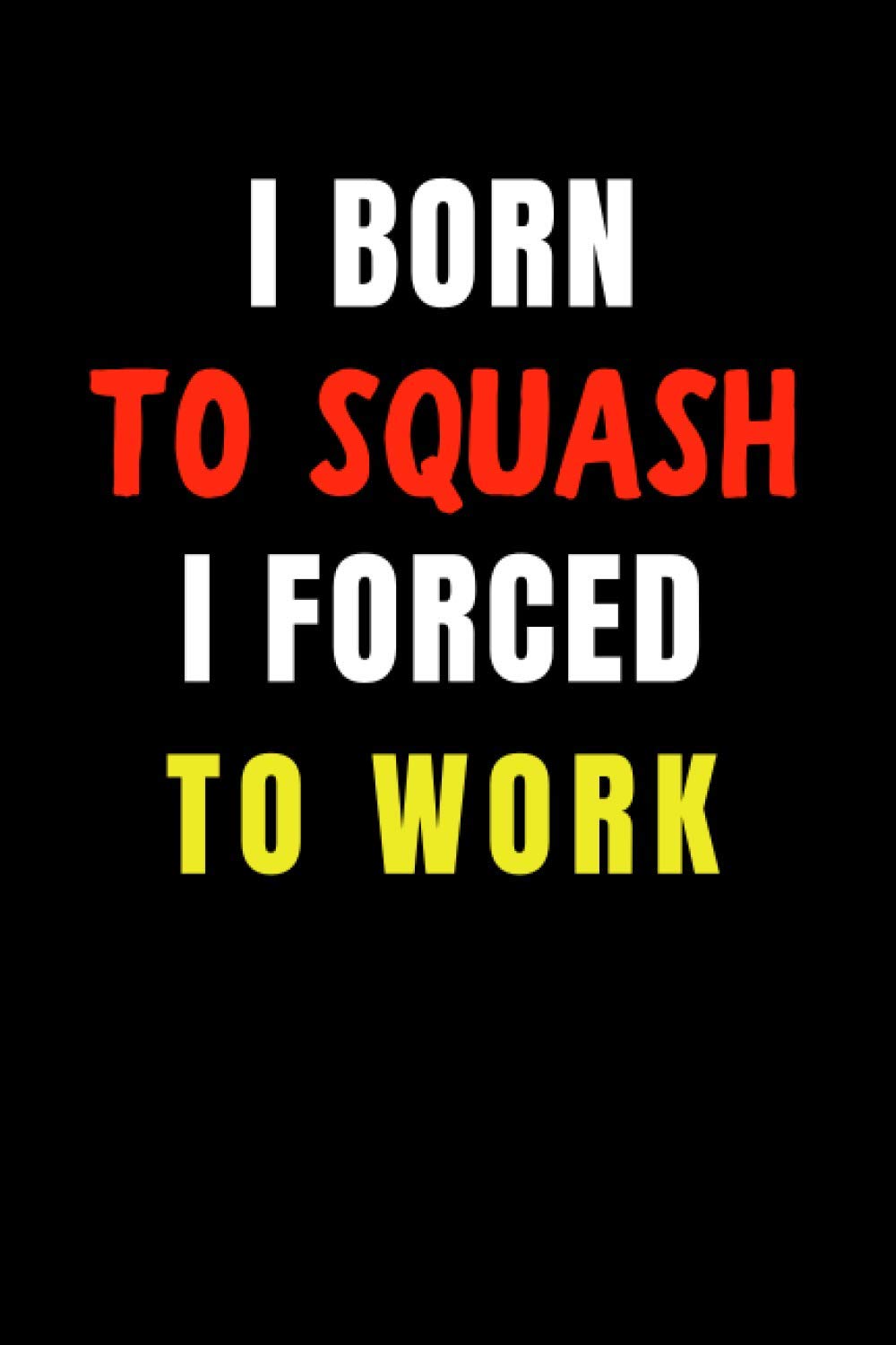 ler totalmente I Born to Squash I Forced to Work: Blank Lined Funny Gag Journal, Sarcastic Joke, Humor, and Sport, Cool Stuff Gift for Men and Boy