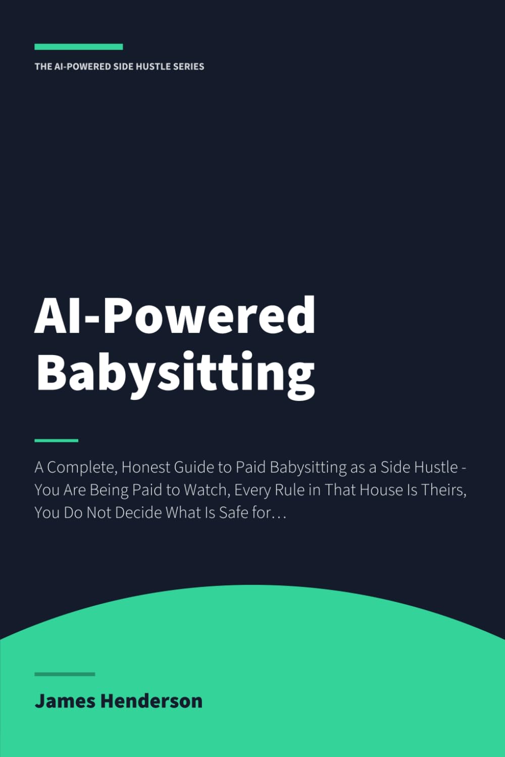ler totalmente AI-Powered Babysitting: A Complete, Honest Guide to Paid Babysitting as a Side Hustle - You Are Being Paid to Watch, Every Rule in That House Is... Child, and If You Are Worried You Say So