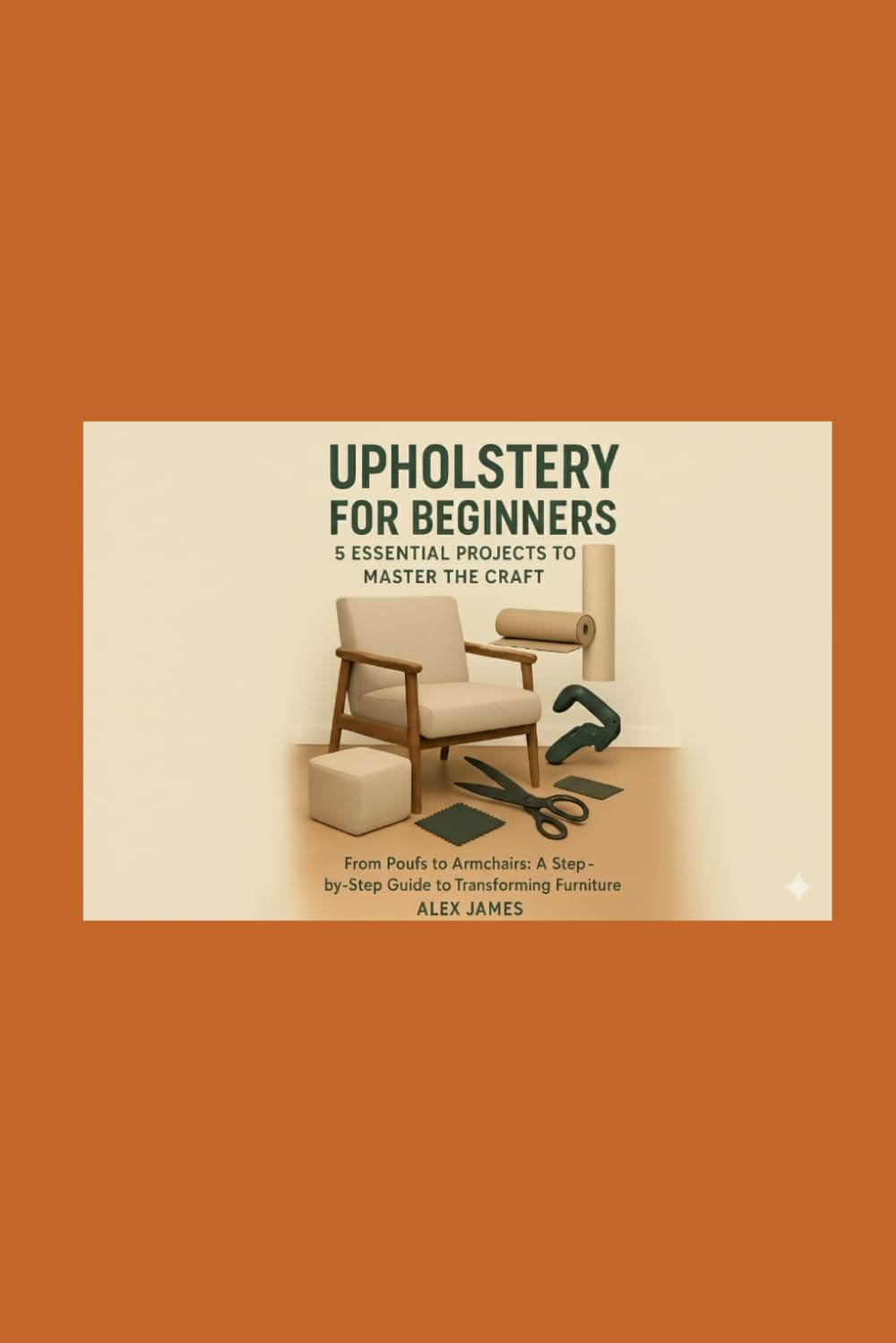 UPHOLSTERY FOR BEEGINNERS:5 ESSENTIAL PROJECTS TO MASTER THE CRAFT.: From Poufs to Armchairs:A Step-By-Step Guide To Transforming Furniture. baixar livro de graça