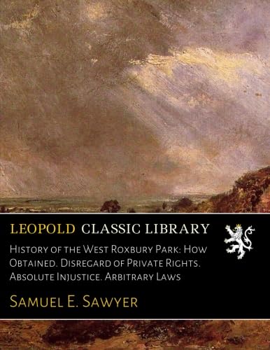 History of the West Roxbury Park: How Obtained. Disregard of Private Rights. Absolute Injustice. Arbitrary Laws baixar o livro de graça