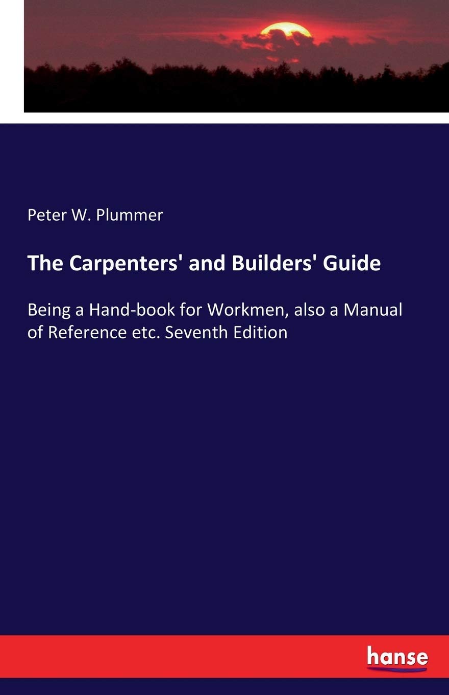 The Carpenters' and Builders' Guide: Being a Hand-book for Workmen, also a Manual of Reference etc. Seventh Edition baixar o livro de graça