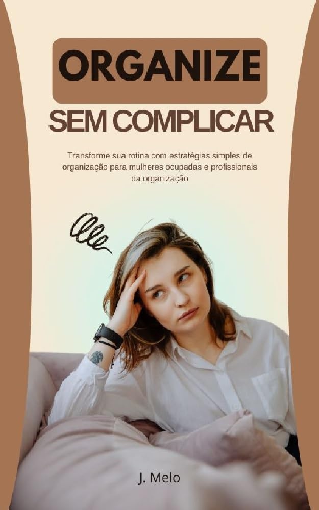 Organize Sem Complicar: Transforme sua rotina com estratégias simples de organização para mulheres ocupadas e profissionais da organização baixar livro de graça