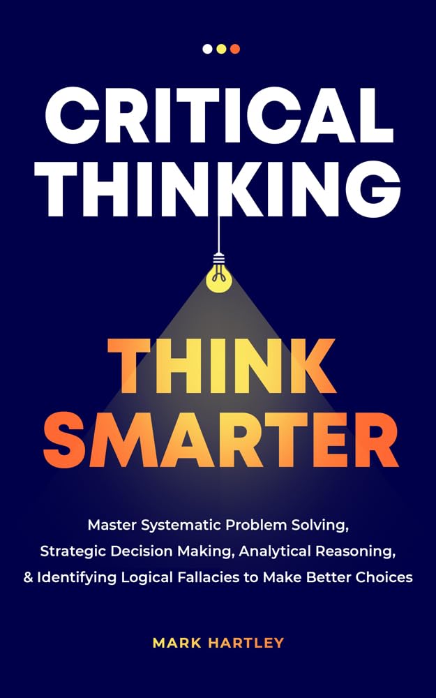 Critical Thinking Think Smarter: Master Systematic Problem Solving, Strategic Decision Making, Analytical Reasoning, and Identifying Logical Fallacies to Make Better Choices (English Edition) baixar livro de graça