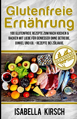 Glutenfreie Ernährung - 100 Glutenfreie Rezepte zum Nach Kochen & Backen mit Liebe für Genießer ohne Getreide, Dinkel und Co Rezepte bei Zöliakie (German Edition) baixar o livro de graça