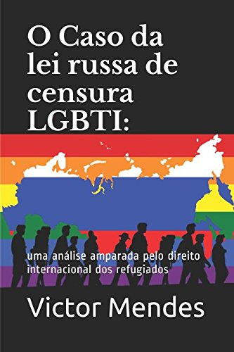 O Caso da lei russa de censura LGBTI: uma análise amparada pelo direito internacional dos refugiados (Portuguese Edition) baixar o livro de graça