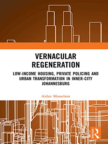 Vernacular Regeneration: Low-income Housing, Private Policing and Urban Transformation in inner-city Johannesburg (English Edition) baixar livro de graça