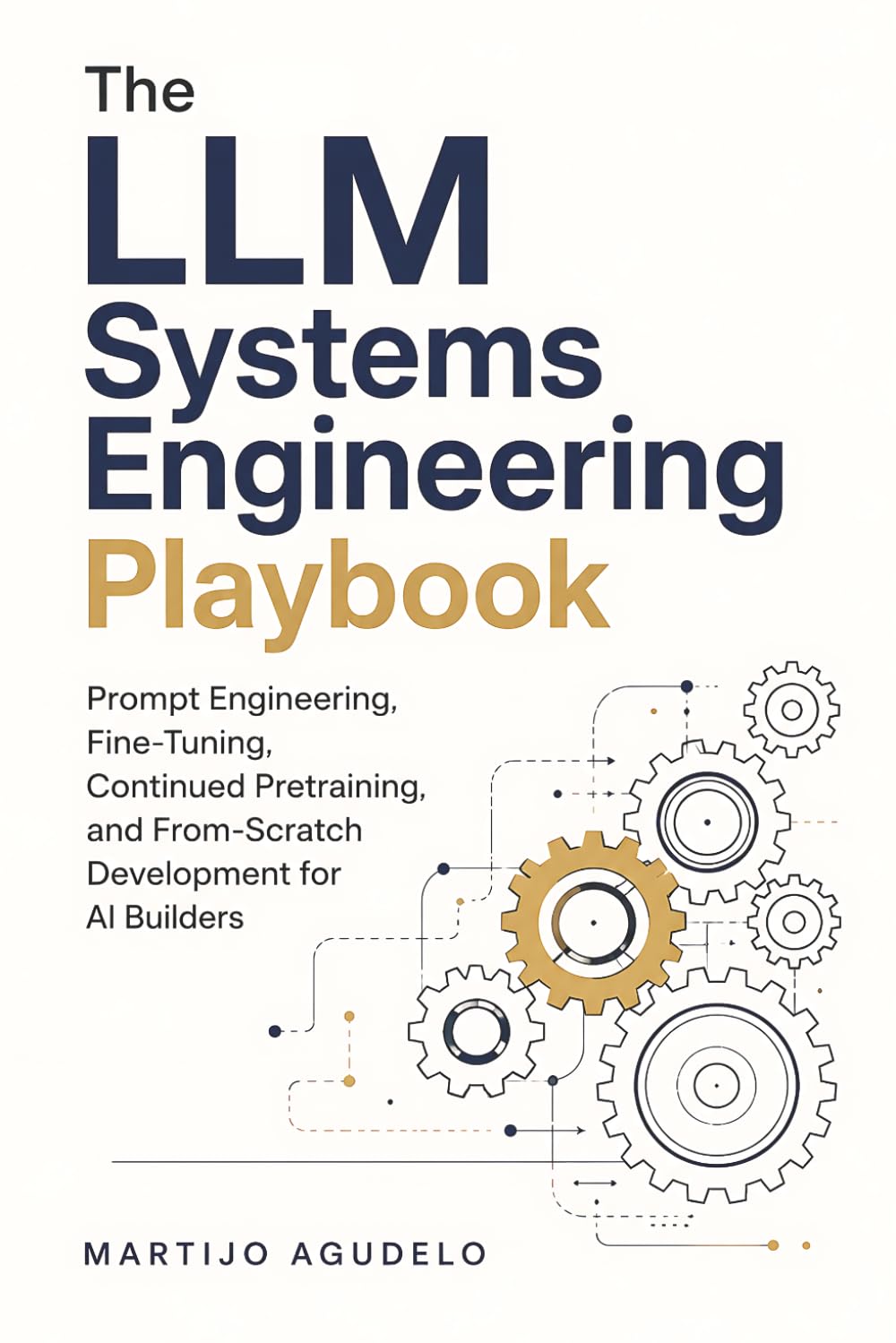 The LLM Systems Engineering Playbook: Prompt Engineering, Fine-Tuning, Continued Pretraining, and From-Scratch Development for AI Builders