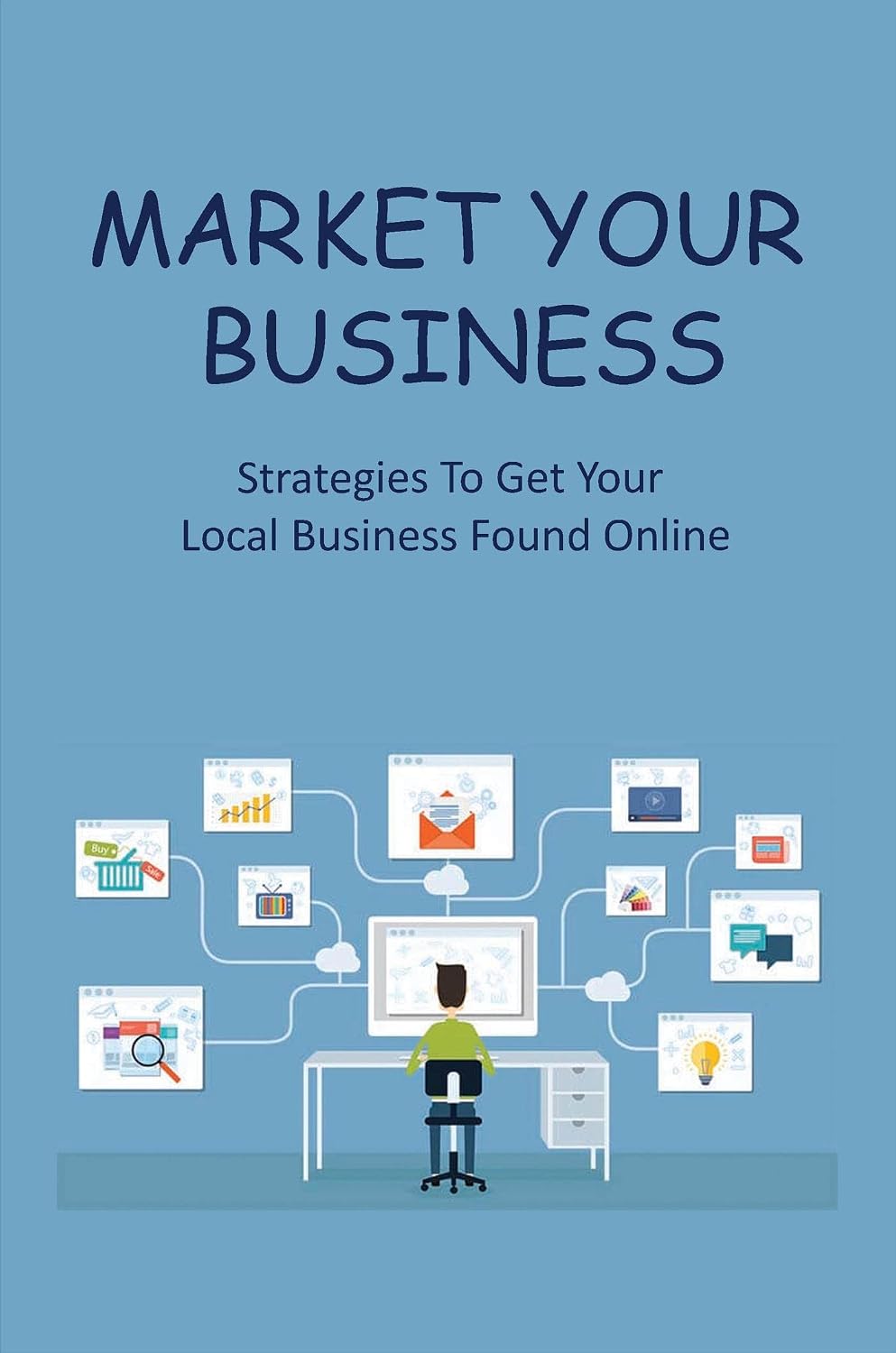 Market Your Business: Strategies To Get Your Local Business Found Online (English Edition)