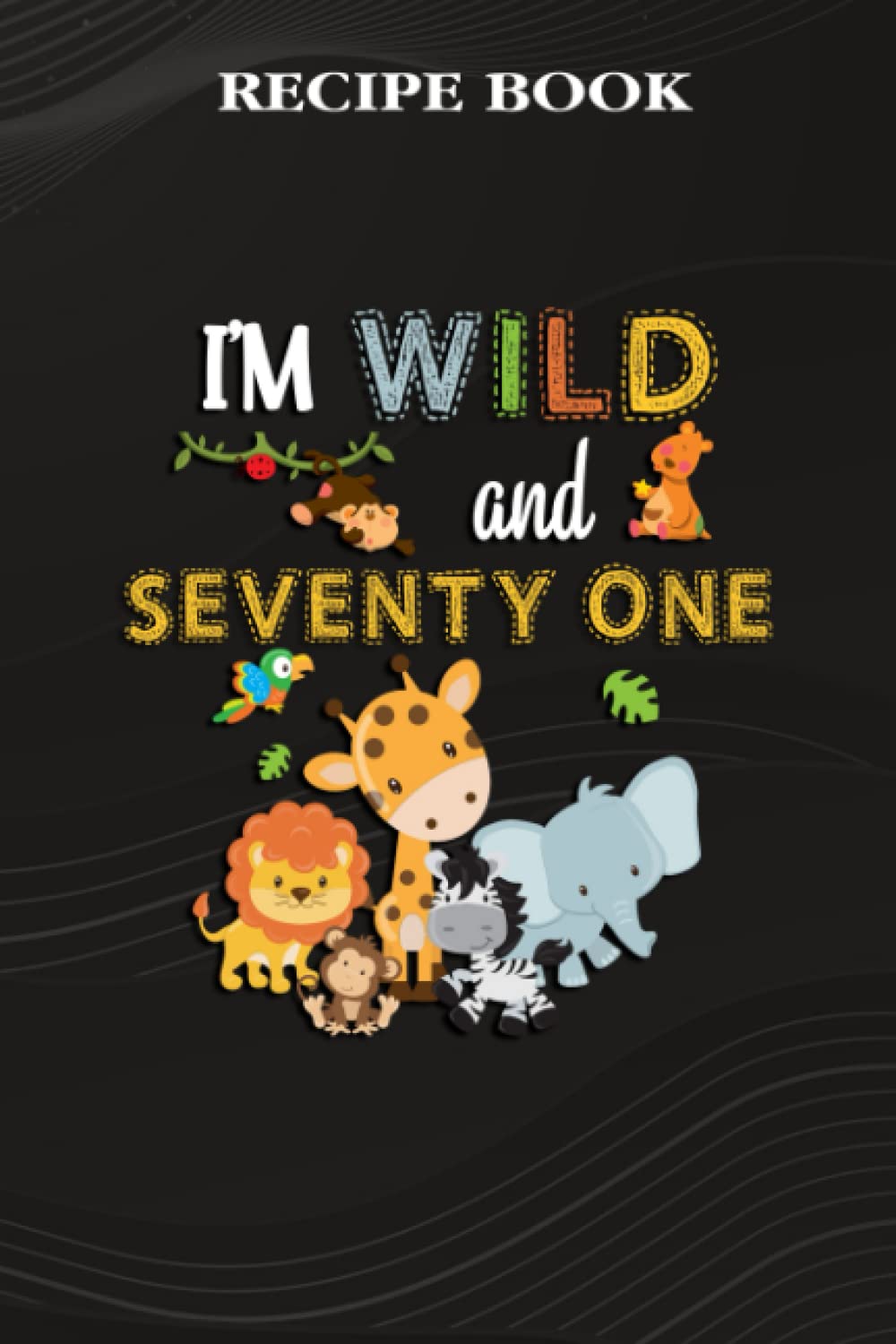 ler totalmente Recipe Book:I'm Wild and Seventy One Zoo Theme Birthday Safari Jungle Animals: Gifts for Him: A Beautiful & Modern Keepsake Recipe Notebook &... Blank Recipe Book & Cookbook,Birthday Gifts