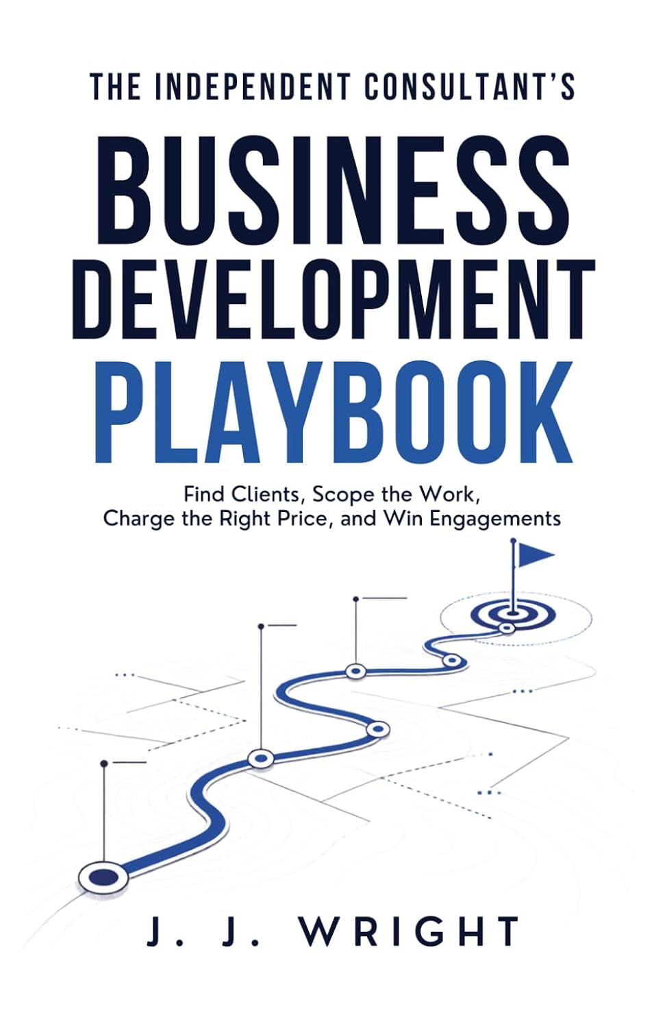 The Independent Consultant's Business Development Playbook: Find Clients, Scope the Work, Charge the Right Price, and Win Engagements (Unspoken Rules of Professional Success) baixar o livro de graça