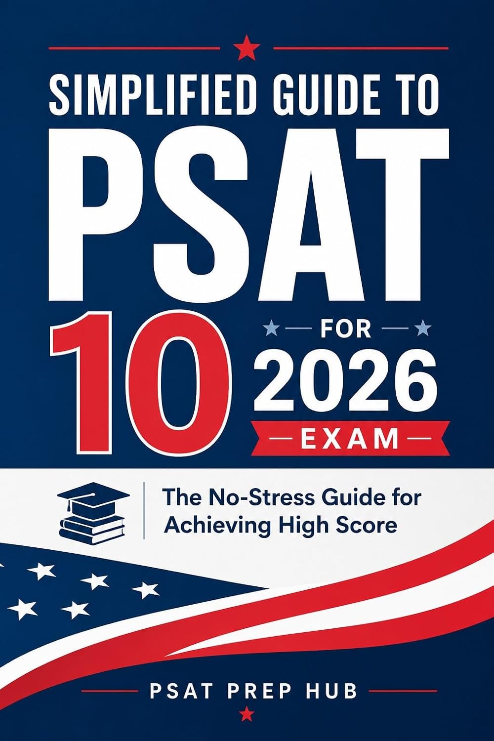 Simplified Guide to PSAT 10 for 2026 Exam: The No-Stress Guide for Achieving High Score (English Edition)