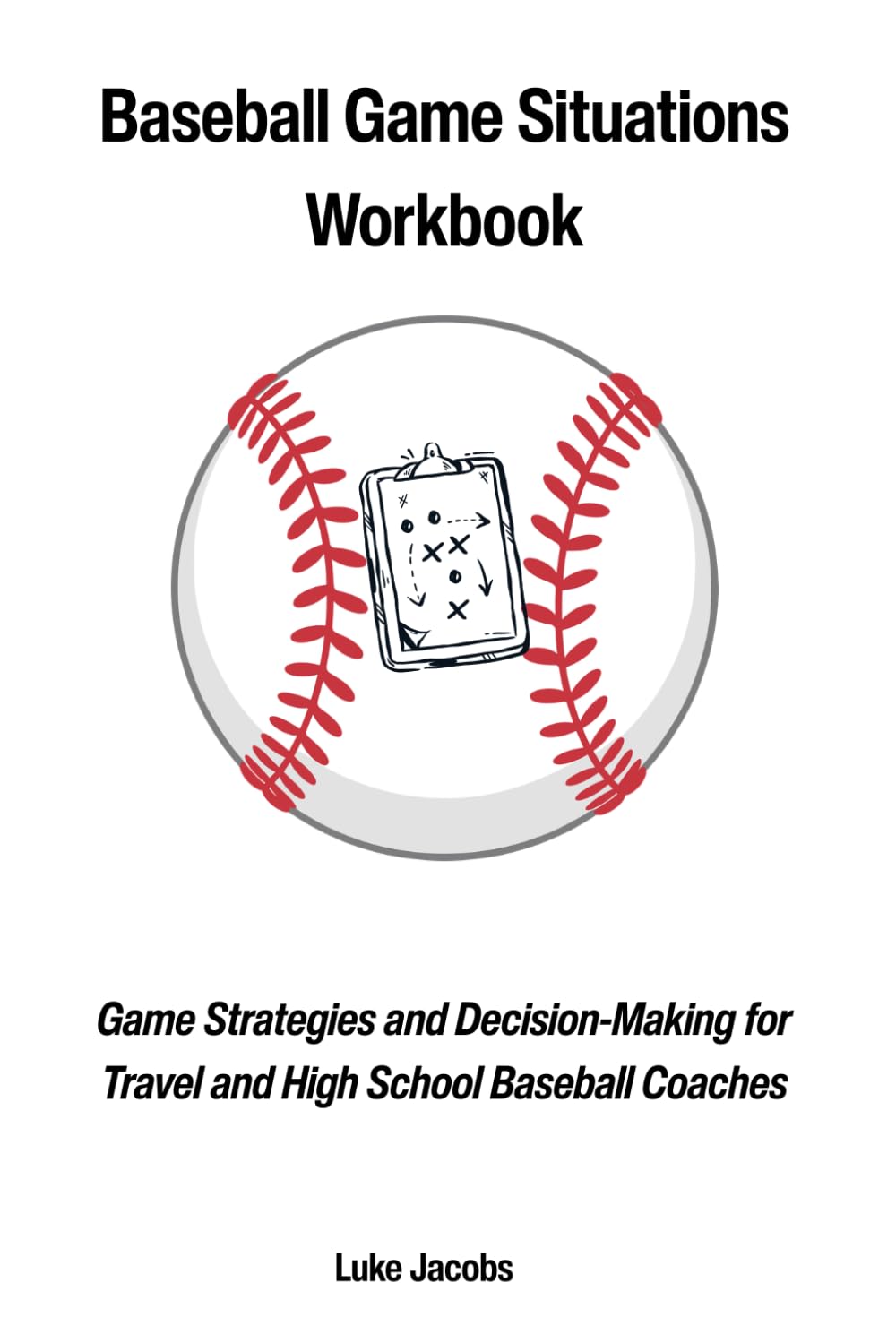 Baseball Game Situations Workbook: Game Strategies and Decision-Making for Travel and High School Baseball Coaches