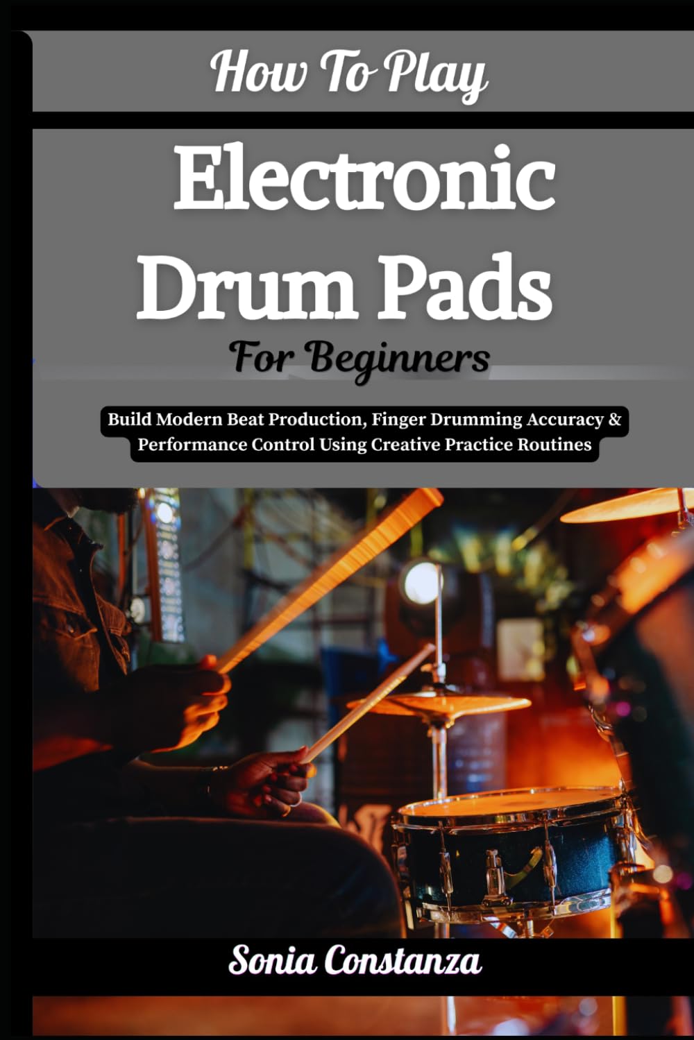 How To Play Electronic Drum Pads For Beginners: Build Modern Beat Production, Finger Drumming Accuracy & Performance Control Using Creative Practice Routines baixar o livro de graça