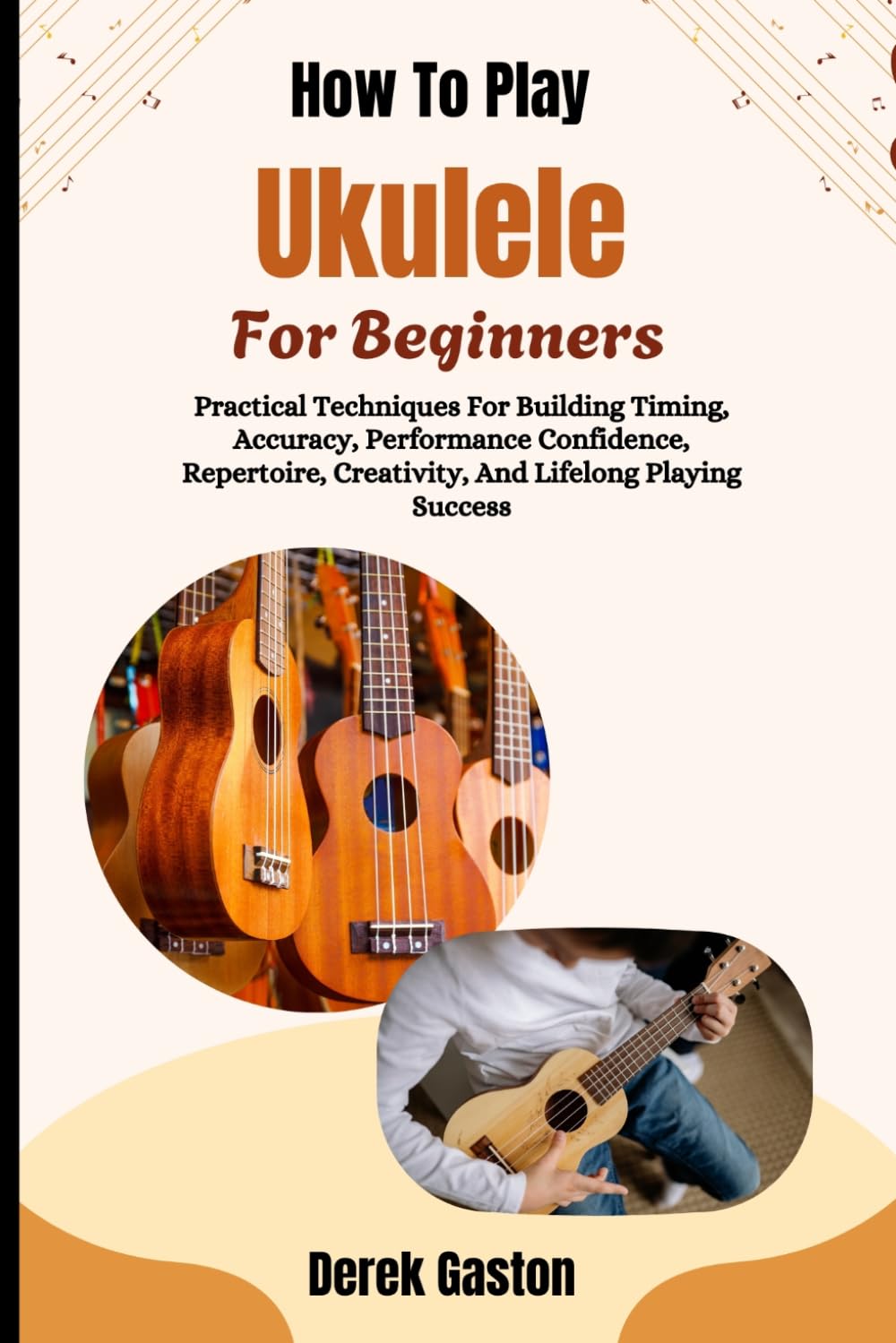 ler totalmente How To Play Ukulele For Beginners: Practical Techniques For Building Timing, Accuracy, Performance Confidence, Repertoire, Creativity, And Lifelong Playing Success