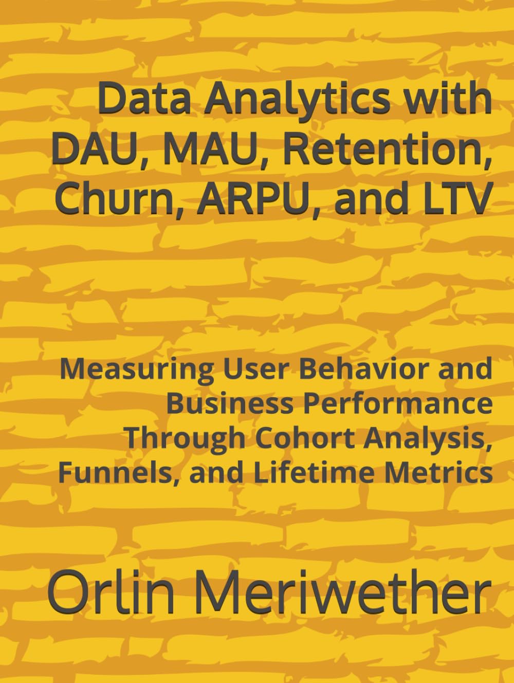 Data Analytics with DAU, MAU, Retention, Churn, ARPU, and LTV: Measuring User Behavior and Business Performance Through Cohort Analysis, Funnels, and Lifetime Metrics baixar o livro de graça