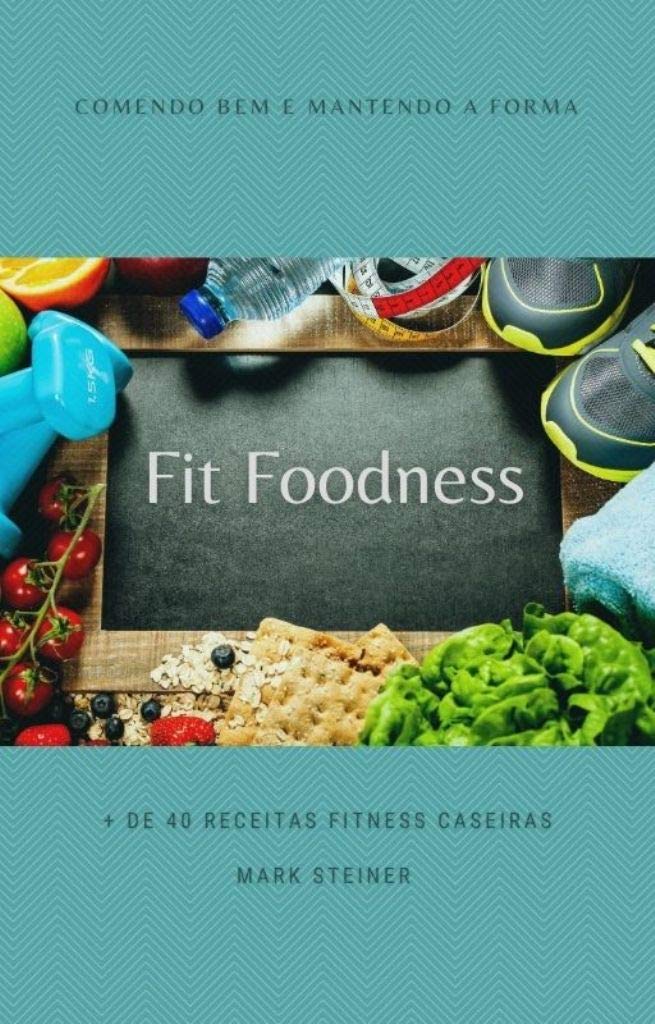Fit Foodness - Comendo bem e mantendo a forma: Mais de 40 receitas fitness caseiras baixar o livro de graça