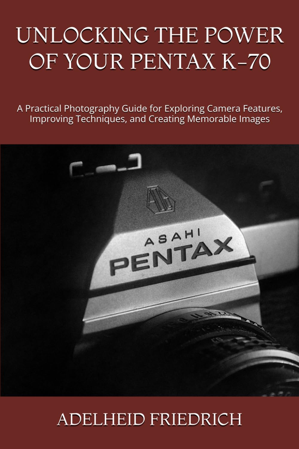 Unlocking the Power of Your Pentax K-70: A Practical Photography Guide for Exploring Camera Features, Improving Techniques, and Creating Memorable Images baixar o livro de graça