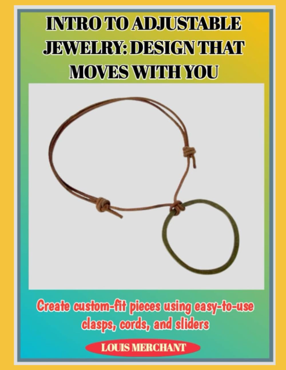 INTRO TO ADJUSTABLE JEWELRY: DESIGN THAT MOVES WITH YOU: Create custom-fit pieces using easy-to-use clasps, cords, and sliders baixar o livro de graça