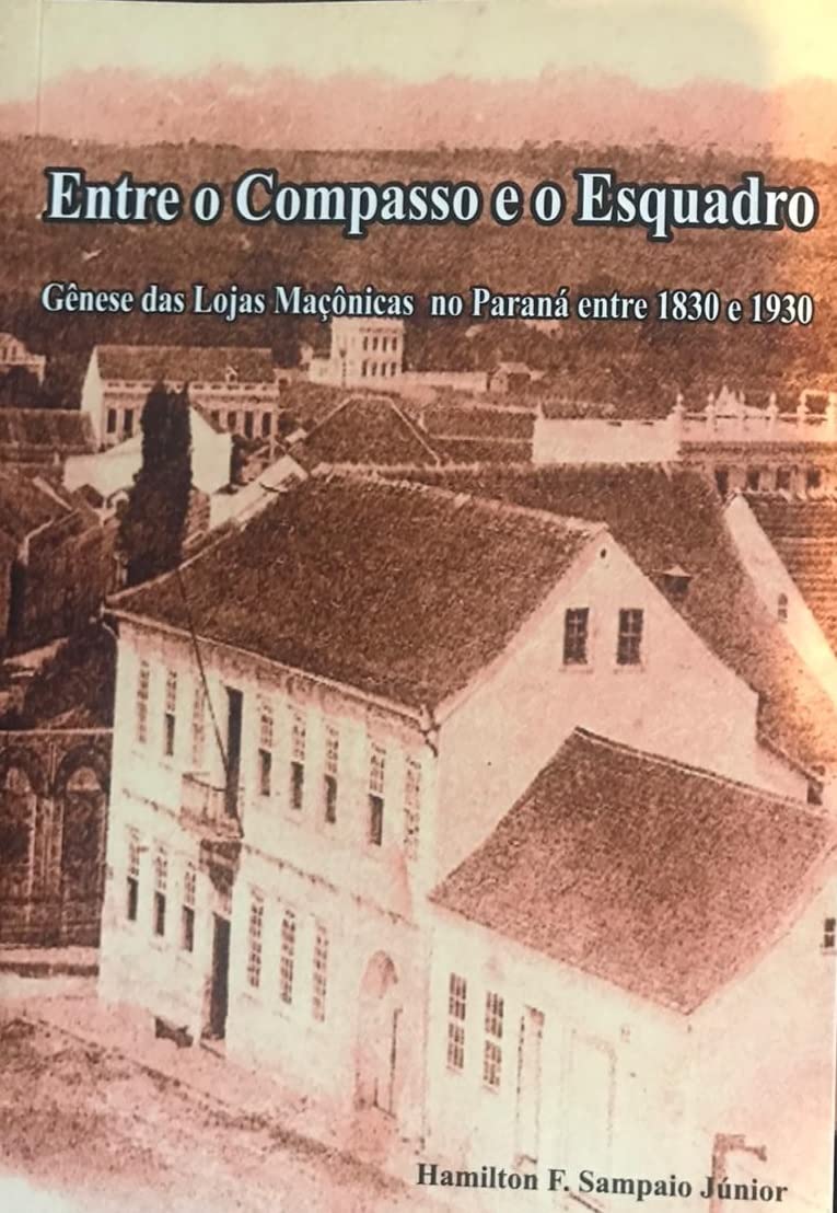 Entre o Compasso e o Esquadro Gênese das Lojas Maçônicas no Paraná 1830 – 1930: Gênese das Lojas Maçônicas no Paraná 1830 – 1930 baixar livro de graça