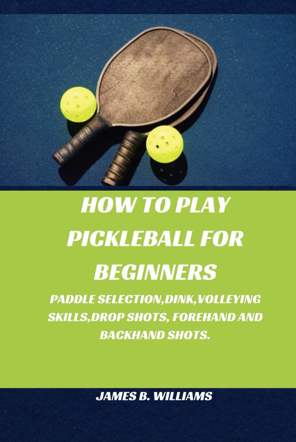How to play pickleball for beginners: Paddle Selection,Dink,Volleying Skills,Drop shots, Forehand and Backhand Shots. baixar o livro de graça