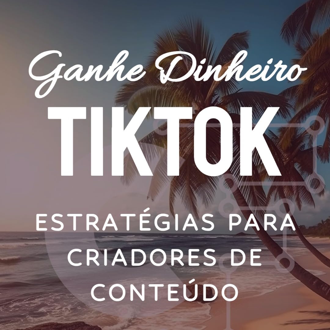 Ganhe Dinheiro no TikTok: Um Guia Prático para Criadores de Conteúdo Transformarem Vídeos em Renda baixar livro de graça