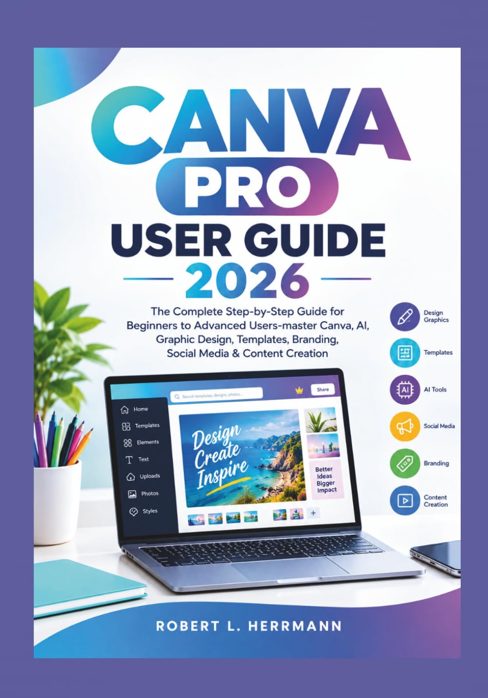 CANVA PRO USER GUIDE 2026: The Complete Step-by-Step Guide for Beginners to Advanced Users-master Canva, AI, Graphic Design, Templates, Branding, Social Media & Content Creation baixar livro de graça