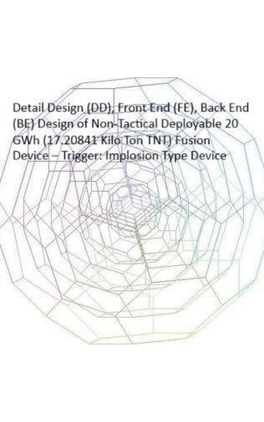 Detail Design (DD), Front End (FE), Back End (BE) Design of Non-Tactical Deployable 20 GWh (17.20841 Kilo Ton TNT) Fusion Device - Trigger: Implosion Type Device baixar o livro de graça