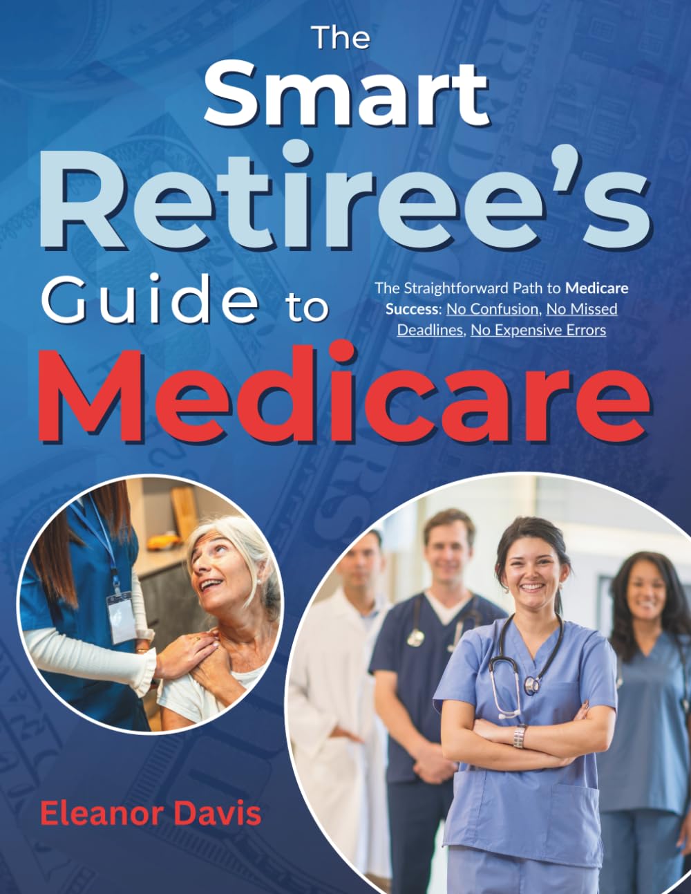 The Smart Retiree's Guide to Medicare: The Straightforward Path to Medicare Success: No Confusion, No Missed Deadlines, No Expensive Errors